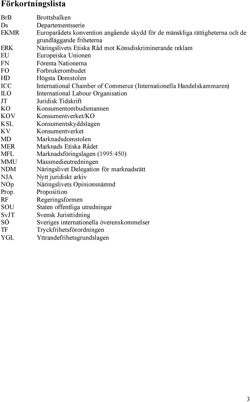 International Labour Organisation JT Juridisk Tidskrift KO Konsumentombudsmannen KOV Konsumentverket/KO KSL Konsumentskyddslagen KV Konsumentverket MD Marknadsdomstolen MER Marknads Etiska Rådet MFL