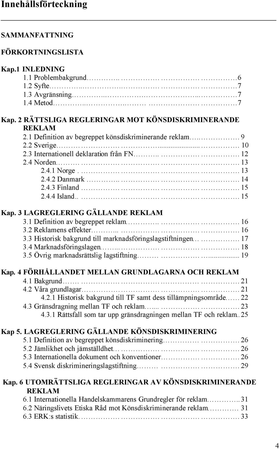 4.1 Norge..... 13 2.4.2 Danmark..... 14 2.4.3 Finland.... 15 2.4.4 Island...... 15 Kap. 3 LAGREGLERING GÄLLANDE REKLAM 3.1 Definition av begreppet reklam.... 16 3.