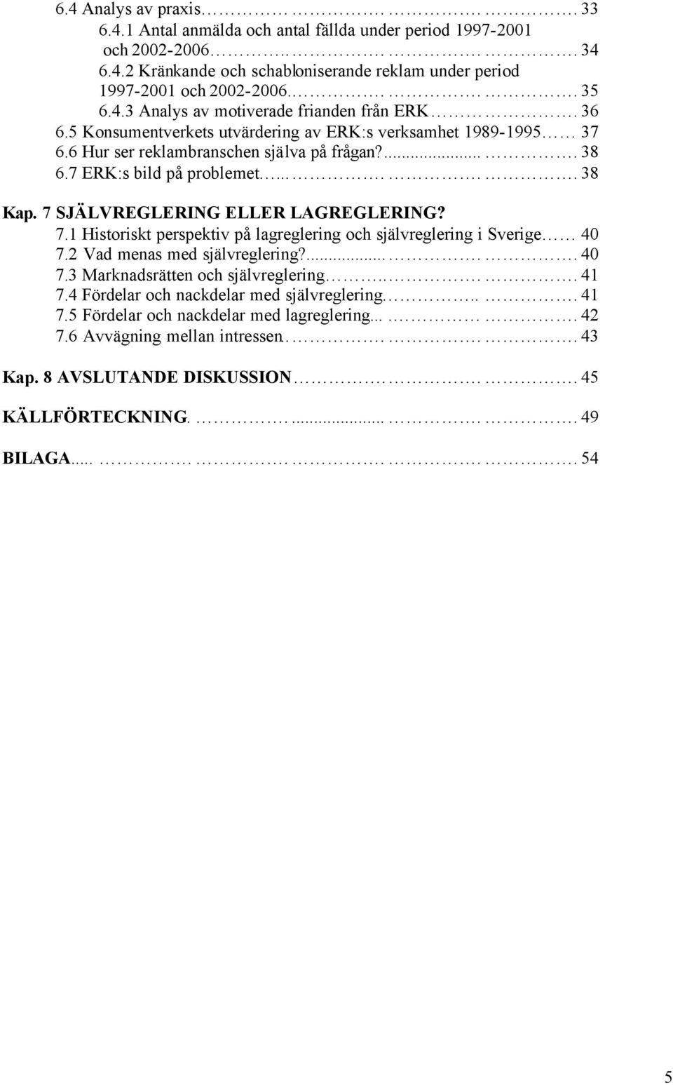 ..... 38 Kap. 7 SJÄLVREGLERING ELLER LAGREGLERING? 7.1 Historiskt perspektiv på lagreglering och självreglering i Sverige 40 7.2 Vad menas med självreglering?..... 40 7.3 Marknadsrätten och självreglering.