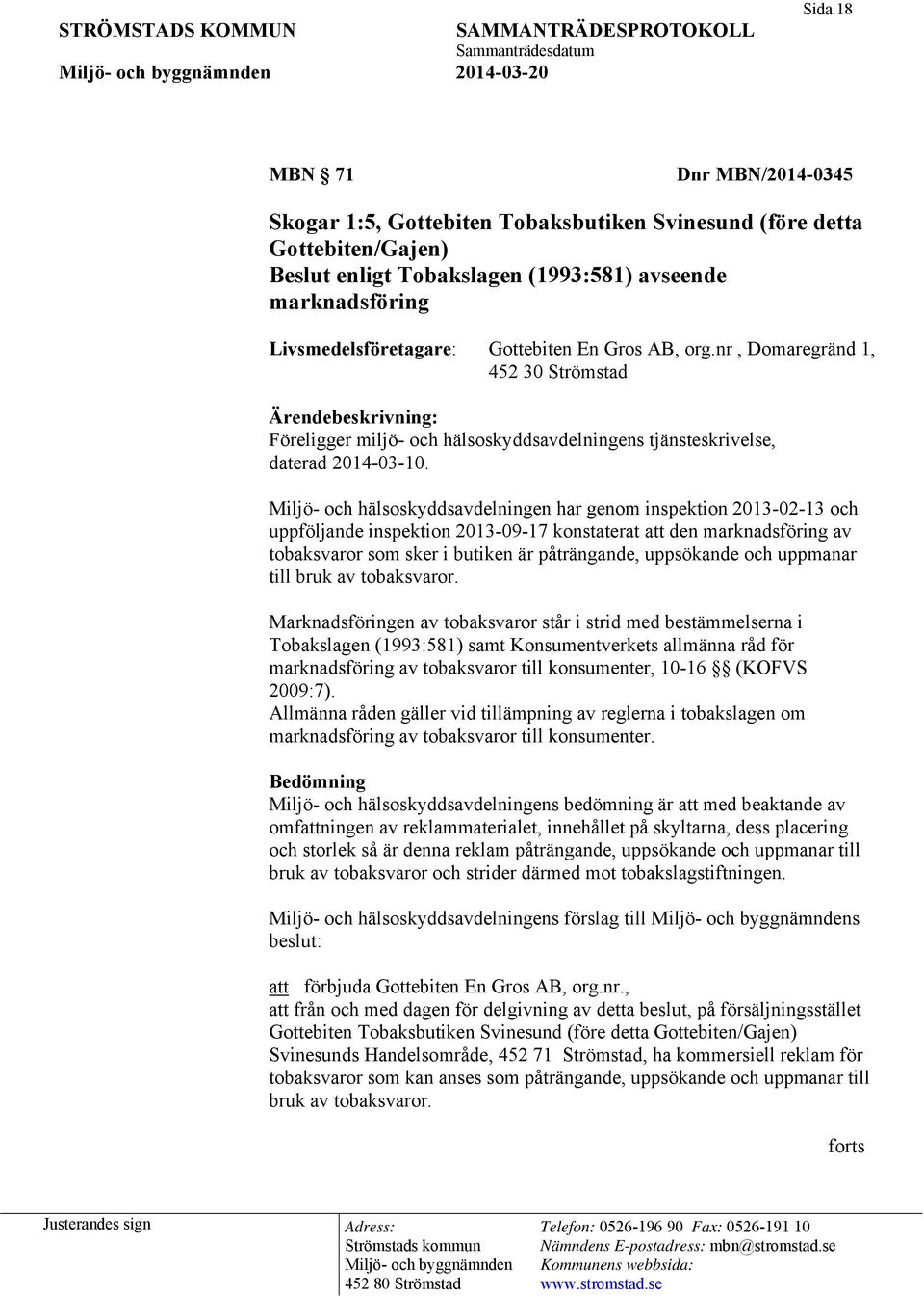 Miljö- och hälsoskyddsavdelningen har genom inspektion 2013-02-13 och uppföljande inspektion 2013-09-17 konstaterat att den marknadsföring av tobaksvaror som sker i butiken är påträngande, uppsökande