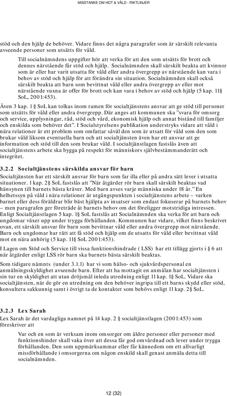 Socialnämnden skall särskilt beakta att kvinnor som är eller har varit utsatta för våld eller andra övergrepp av närstående kan vara i behov av stöd och hjälp för att förändra sin situation.