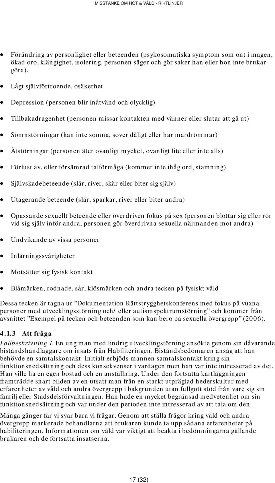 dåligt eller har mardrömmar) Ätstörningar (personen äter ovanligt mycket, ovanligt lite eller inte alls) Förlust av, eller försämrad talförmåga (kommer inte ihåg ord, stamning) Självskadebeteende