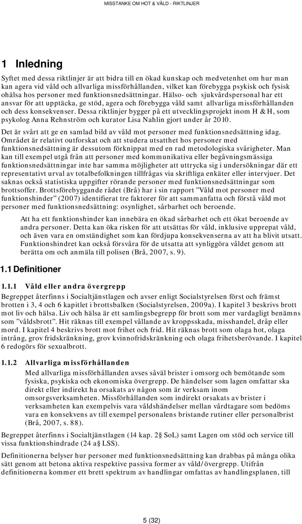 Dessa riktlinjer bygger på ett utvecklingsprojekt inom H & H, som psykolog Anna Rehnström och kurator Lisa Nahlin gjort under år 2010.