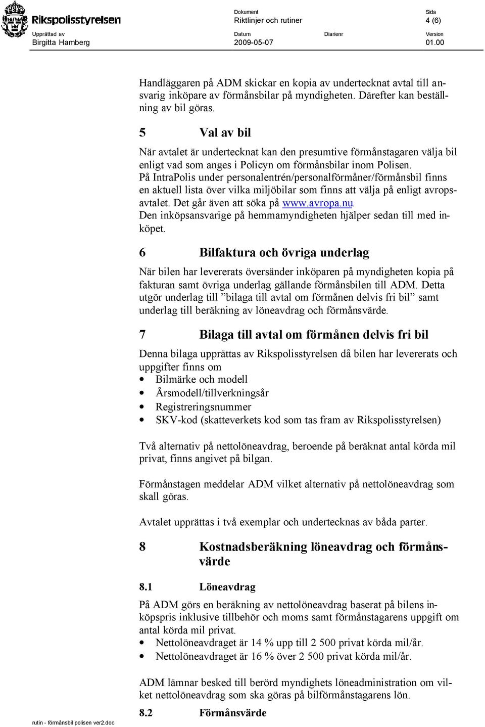 På IntraPolis under personalentrén/personalförmåner/förmånsbil finns en aktuell lista över vilka miljöbilar som finns att välja på enligt avropsavtalet. Det går även att söka på www.avropa.nu.