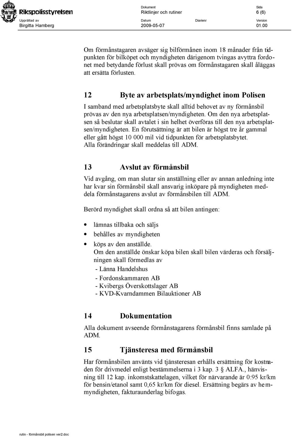 12 Byte av arbetsplats/myndighet inom Polisen I samband med arbetsplatsbyte skall alltid behovet av ny förmånsbil prövas av den nya arbetsplatsen/myndigheten.