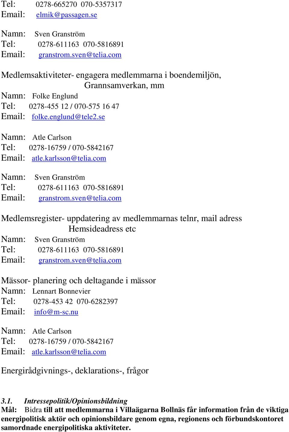 com Medlemsregister- uppdatering av medlemmarnas telnr, mail adress Hemsideadress etc Mässor- planering och deltagande i mässor Namn: Lennart Bonnevier Tel: 0278-453 42 070-6282397 Email: info@m-sc.