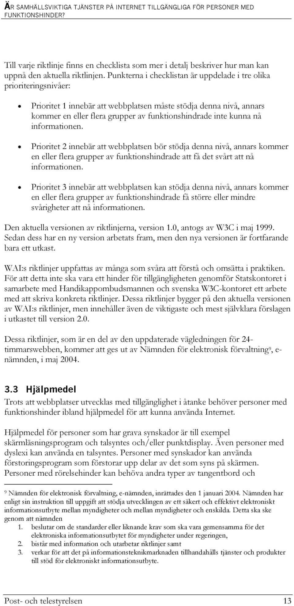 nå informationen. Prioritet 2 innebär att webbplatsen bör stödja denna nivå, annars kommer en eller flera grupper av funktionshindrade att få det svårt att nå informationen.