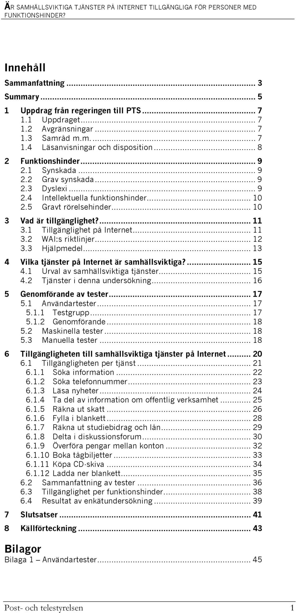 1 Tillgänglighet på Internet... 11 3.2 WAI:s riktlinjer... 12 3.3 Hjälpmedel... 13 4 Vilka tjänster på Internet är samhällsviktiga?... 15 4.1 Urval av samhällsviktiga tjänster... 15 4.2 Tjänster i denna undersökning.