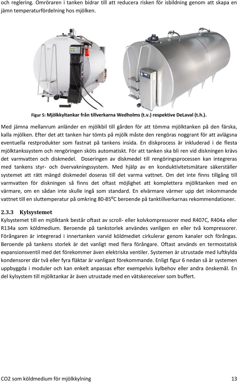 Efter det att tanken har tömts på mjölk måste den rengöras noggrant för att avlägsna eventuella restprodukter som fastnat på tankens insida.