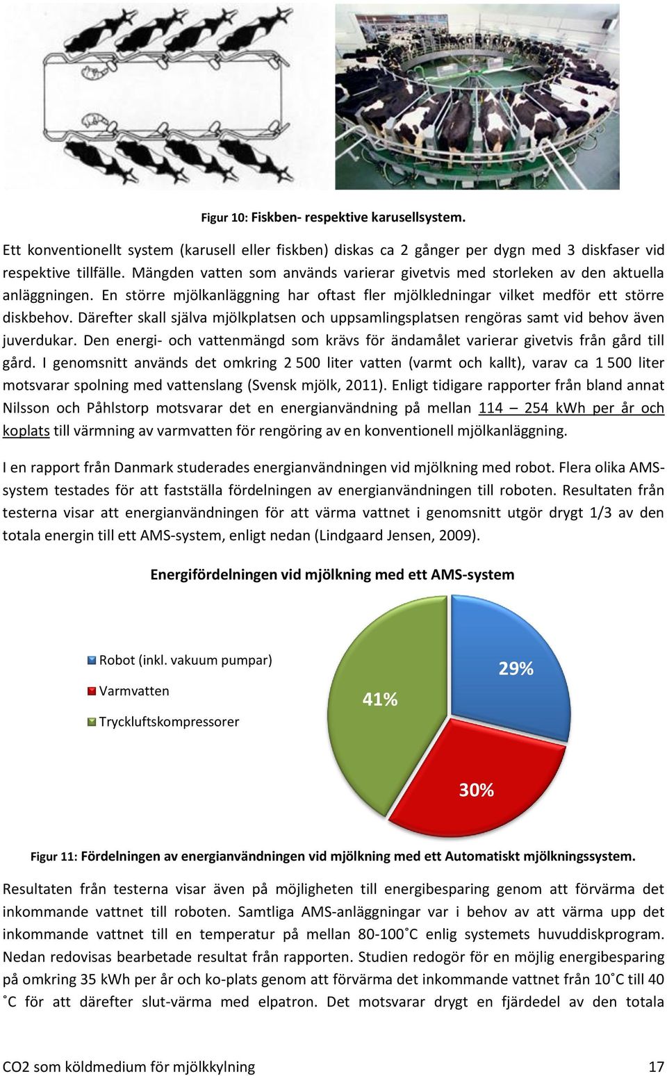 Därefter skall själva mjölkplatsen och uppsamlingsplatsen rengöras samt vid behov även juverdukar. Den energi- och vattenmängd som krävs för ändamålet varierar givetvis från gård till gård.