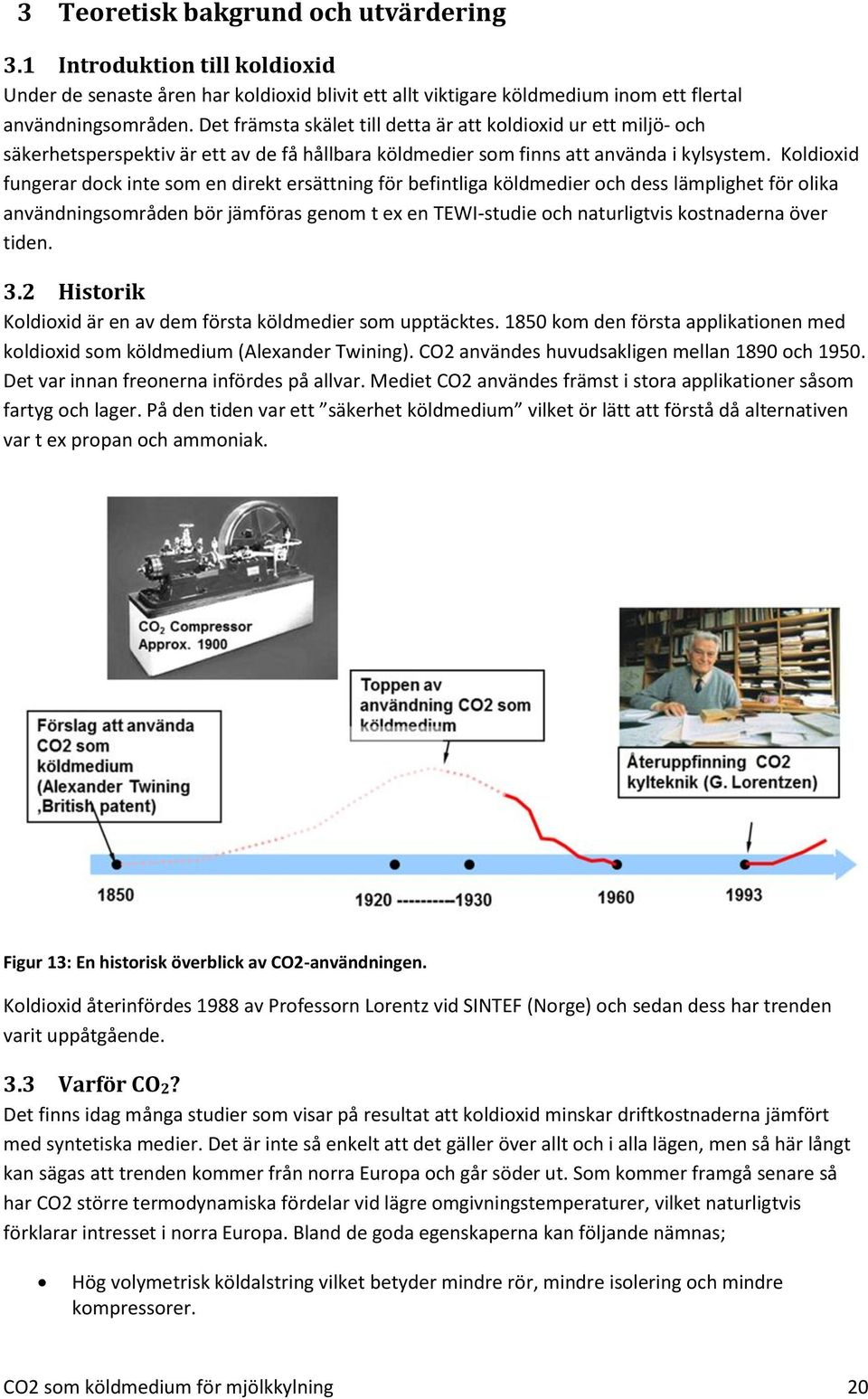 Koldioxid fungerar dock inte som en direkt ersättning för befintliga köldmedier och dess lämplighet för olika användningsområden bör jämföras genom t ex en TEWI-studie och naturligtvis kostnaderna