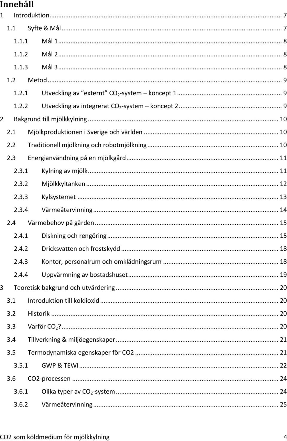 .. 11 2.3.2 Mjölkkyltanken... 12 2.3.3 Kylsystemet... 13 2.3.4 Värmeåtervinning... 14 2.4 Värmebehov på gården... 15 2.4.1 Diskning och rengöring... 15 2.4.2 Dricksvatten och frostskydd... 18 2.4.3 Kontor, personalrum och omklädningsrum.