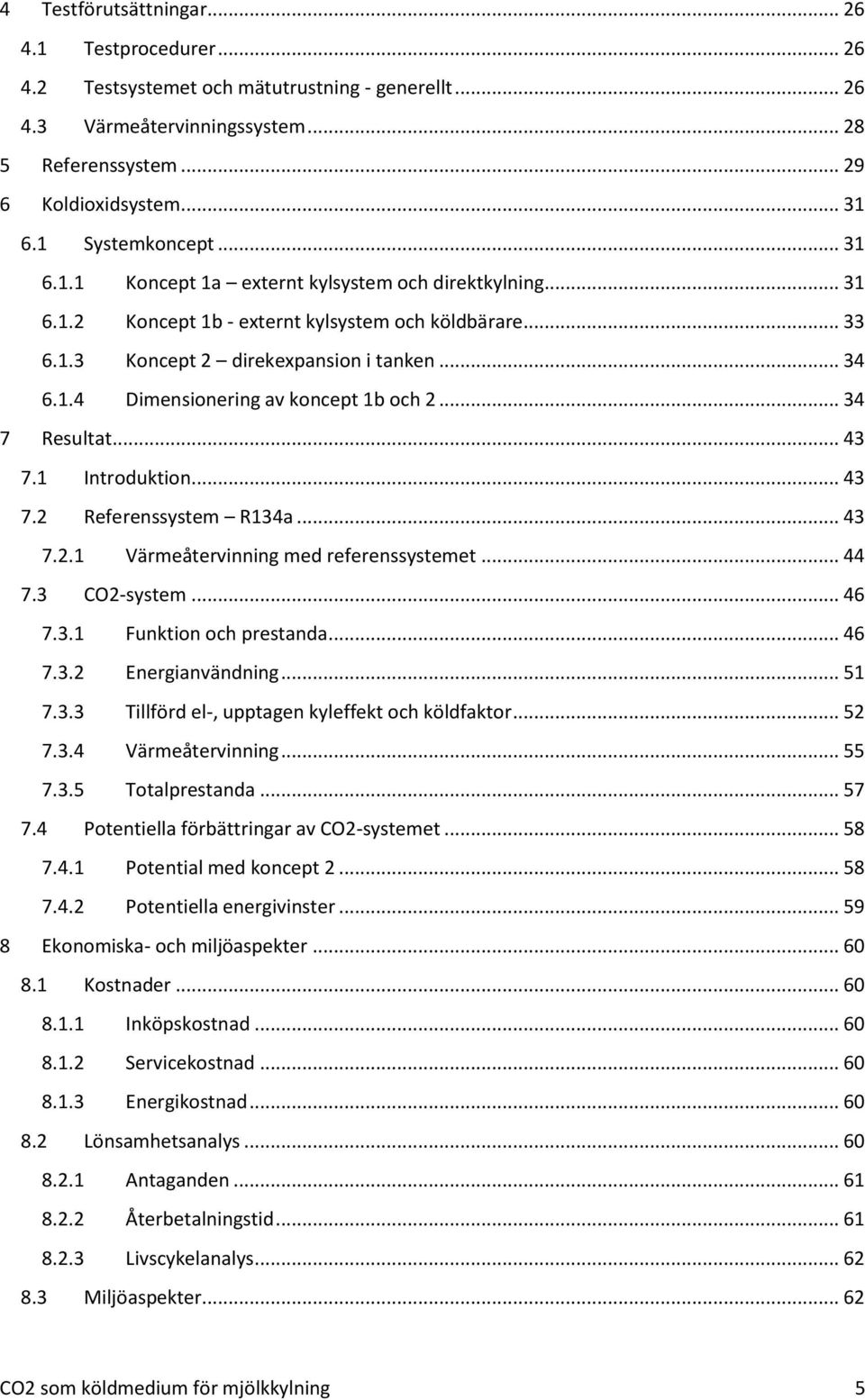 .. 34 7 Resultat... 43 7.1 Introduktion... 43 7.2 Referenssystem R134a... 43 7.2.1 Värmeåtervinning med referenssystemet... 44 7.3 CO2-system... 46 7.3.1 Funktion och prestanda... 46 7.3.2 Energianvändning.