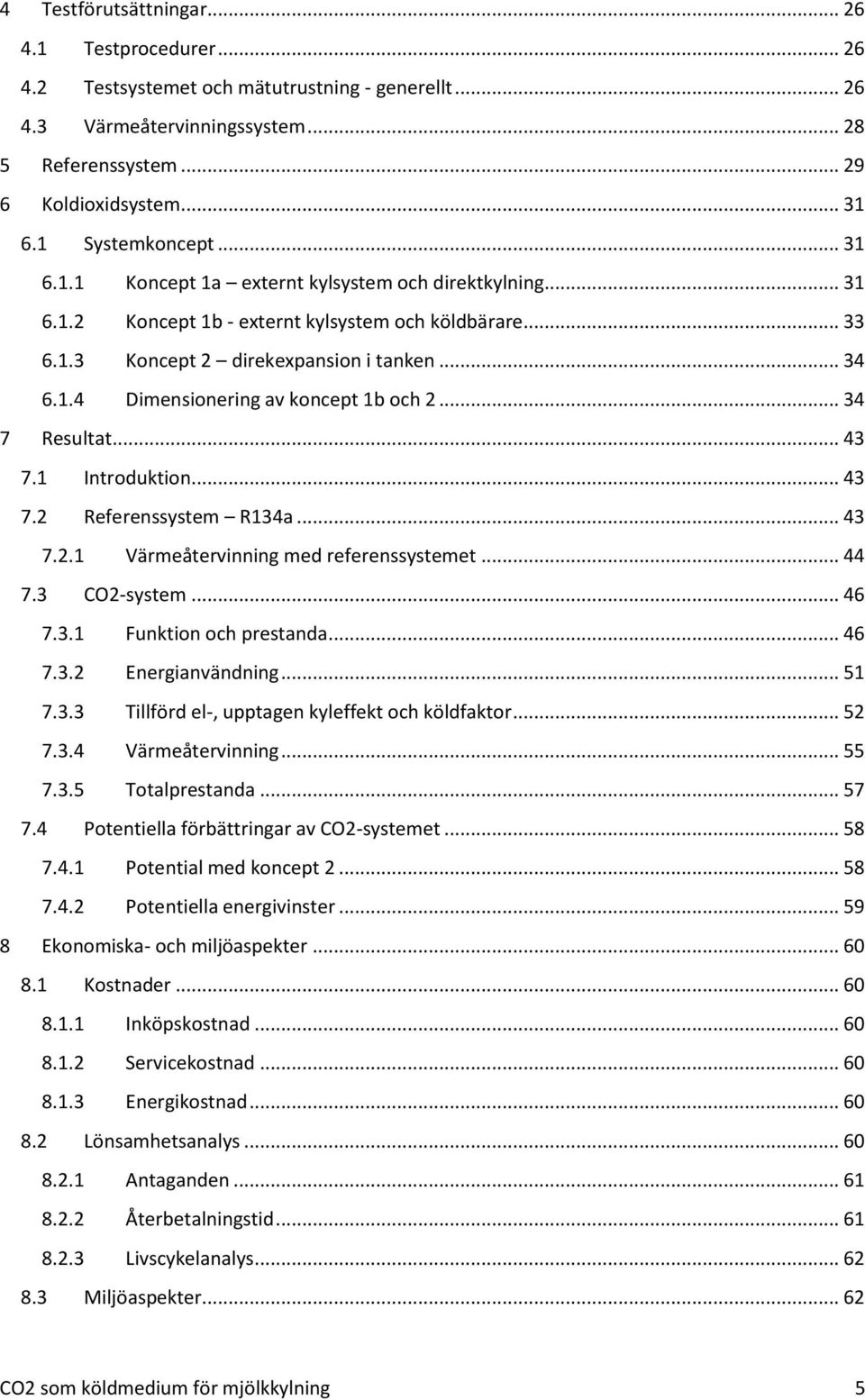 .. 34 7 Resultat... 43 7.1 Introduktion... 43 7.2 Referenssystem R134a... 43 7.2.1 Värmeåtervinning med referenssystemet... 44 7.3 CO2-system... 46 7.3.1 Funktion och prestanda... 46 7.3.2 Energianvändning.