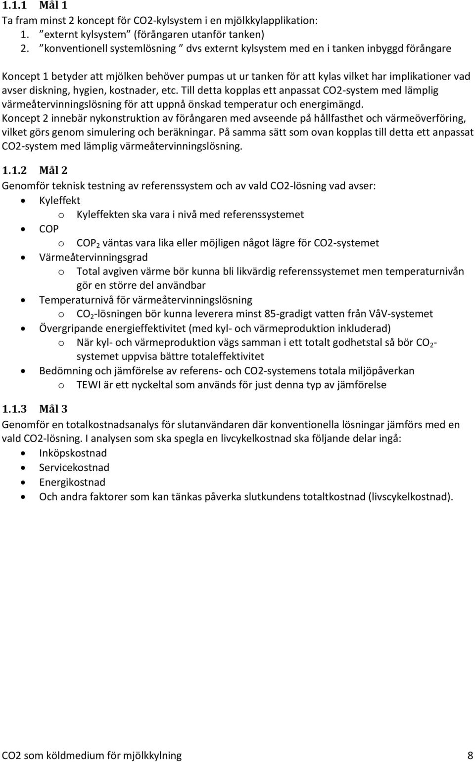 diskning, hygien, kostnader, etc. Till detta kopplas ett anpassat CO2-system med lämplig värmeåtervinningslösning för att uppnå önskad temperatur och energimängd.