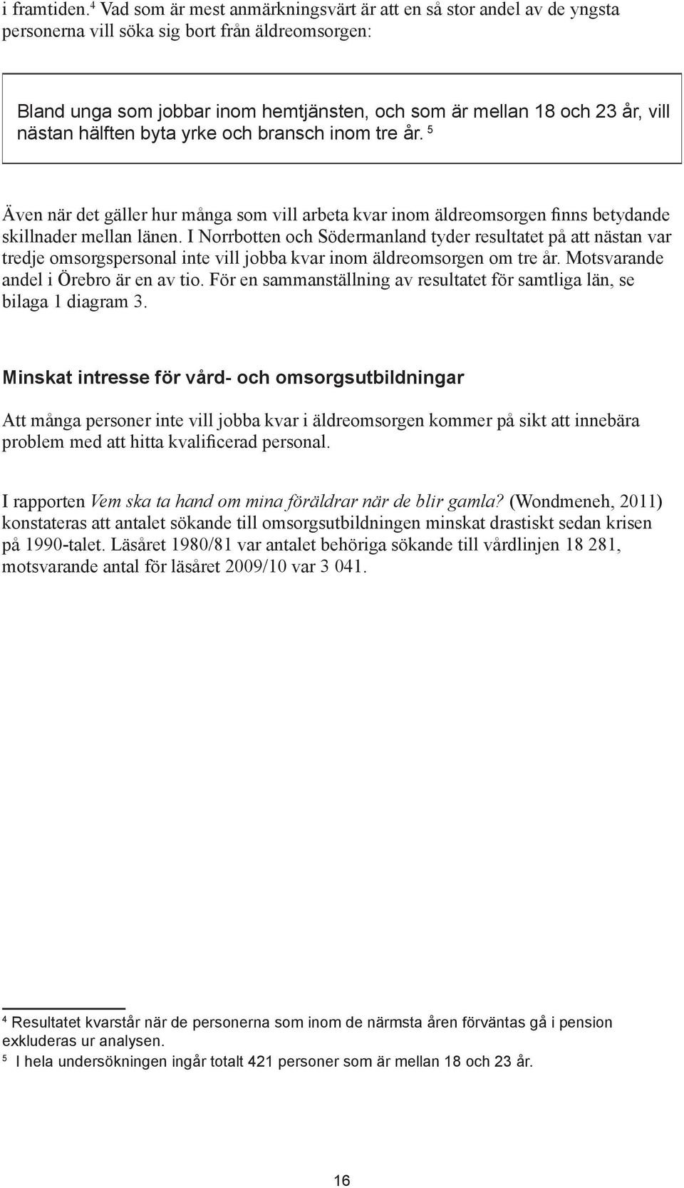 nästan hälften byta yrke och bransch inom tre år. 5 Även när det gäller hur många som vill arbeta kvar inom äldreomsorgen finns betydande skillnader mellan länen.