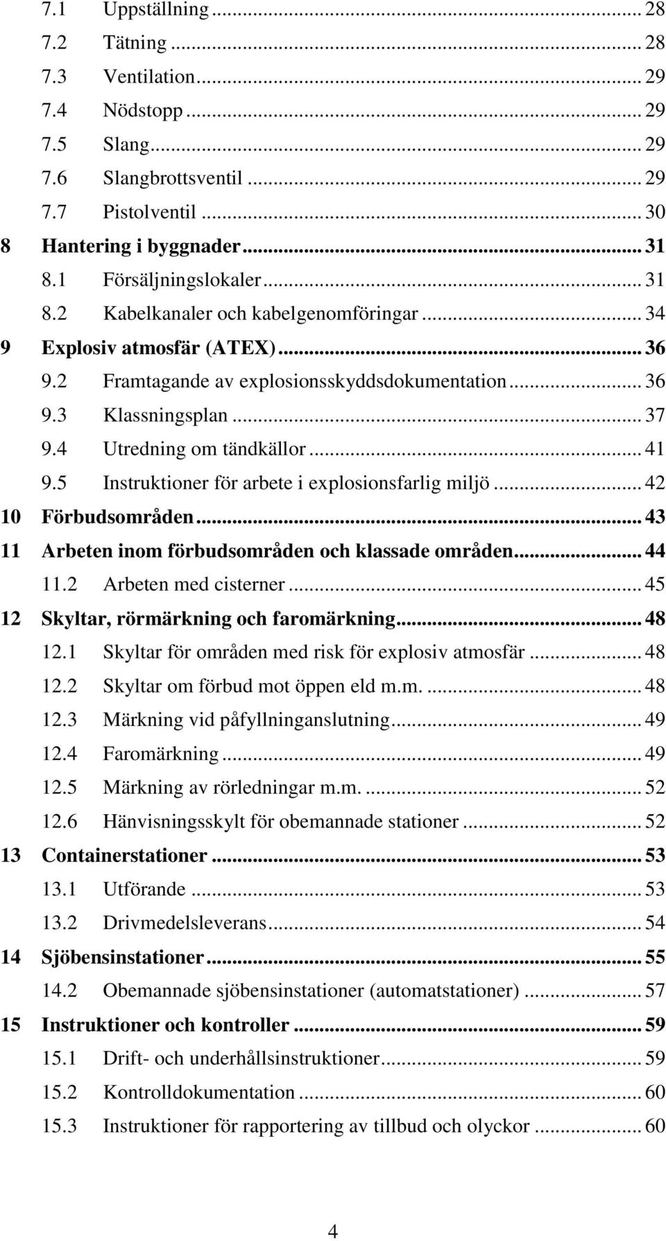 4 Utredning om tändkällor... 41 9.5 Instruktioner för arbete i explosionsfarlig miljö... 42 10 Förbudsområden... 43 11 Arbeten inom förbudsområden och klassade områden... 44 11.