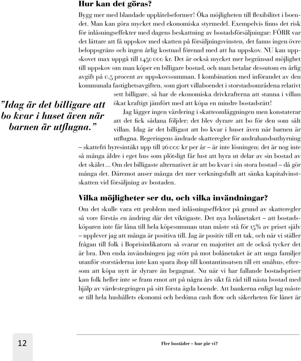 Exempelvis finns det risk för inlåsningseffekter med dagens beskattning av bostadsförsäljningar: FÖRR var det lättare att få uppskov med skatten på försäljningsvinsten, det fanns ingen övre