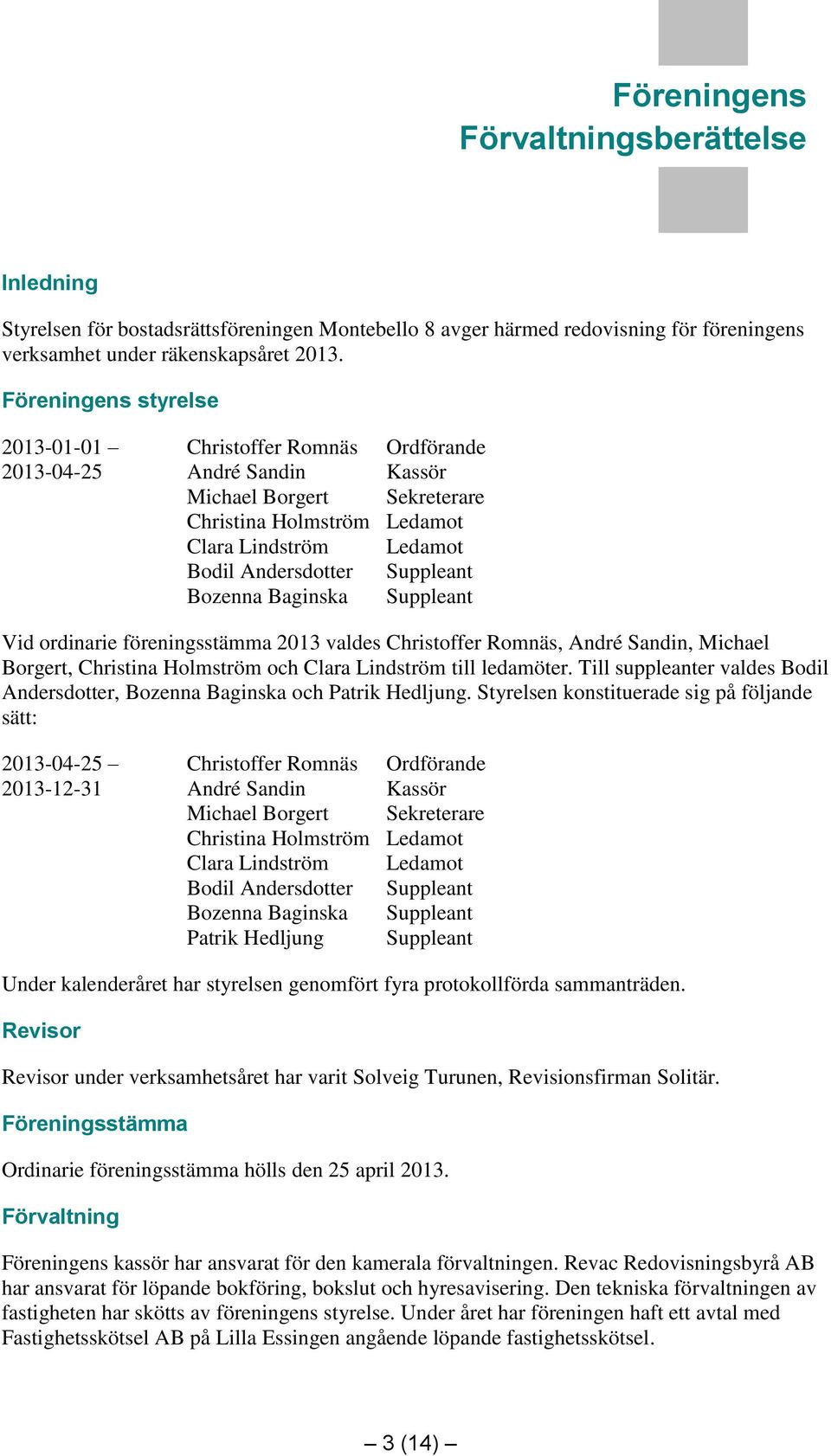 Ledamot Ledamot Suppleant Suppleant Vid ordinarie föreningsstämma 2013 valdes Christoffer Romnäs, André Sandin, Michael Borgert, Christina Holmström och Clara Lindström till ledamöter.