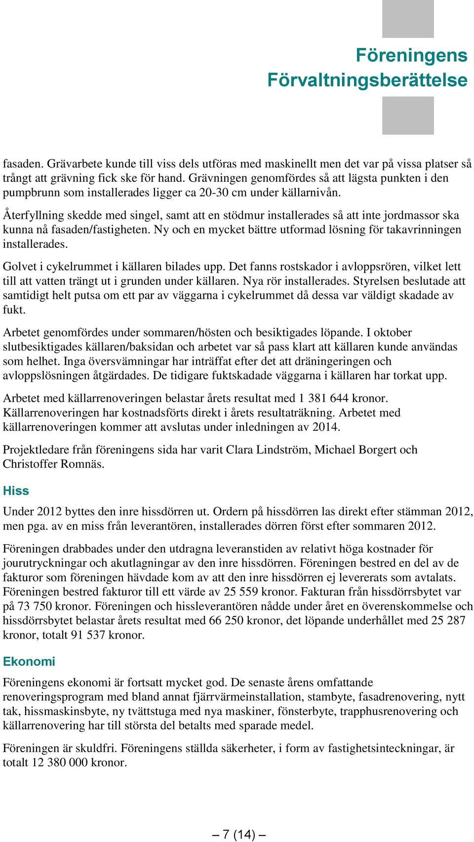 Återfyllning skedde med singel, samt att en stödmur installerades så att inte jordmassor ska kunna nå fasaden/fastigheten. Ny och en mycket bättre utformad lösning för takavrinningen installerades.