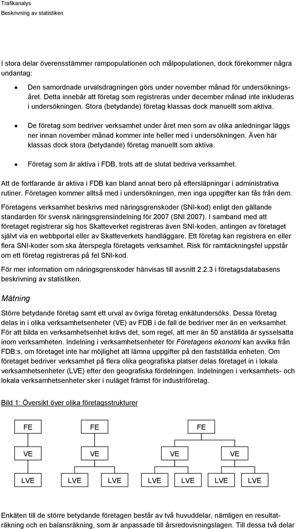 De företag som bedriver verksamhet under året men som av olika anledningar läggs ner innan november månad kommer inte heller med i undersökningen.