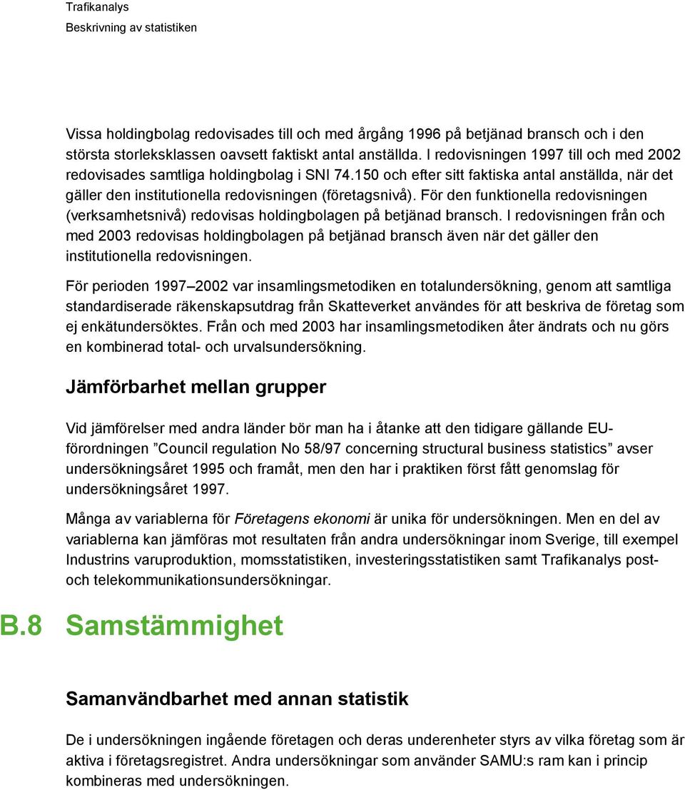 För den funktionella redovisningen (verksamhetsnivå) redovisas holdingbolagen på betjänad bransch.