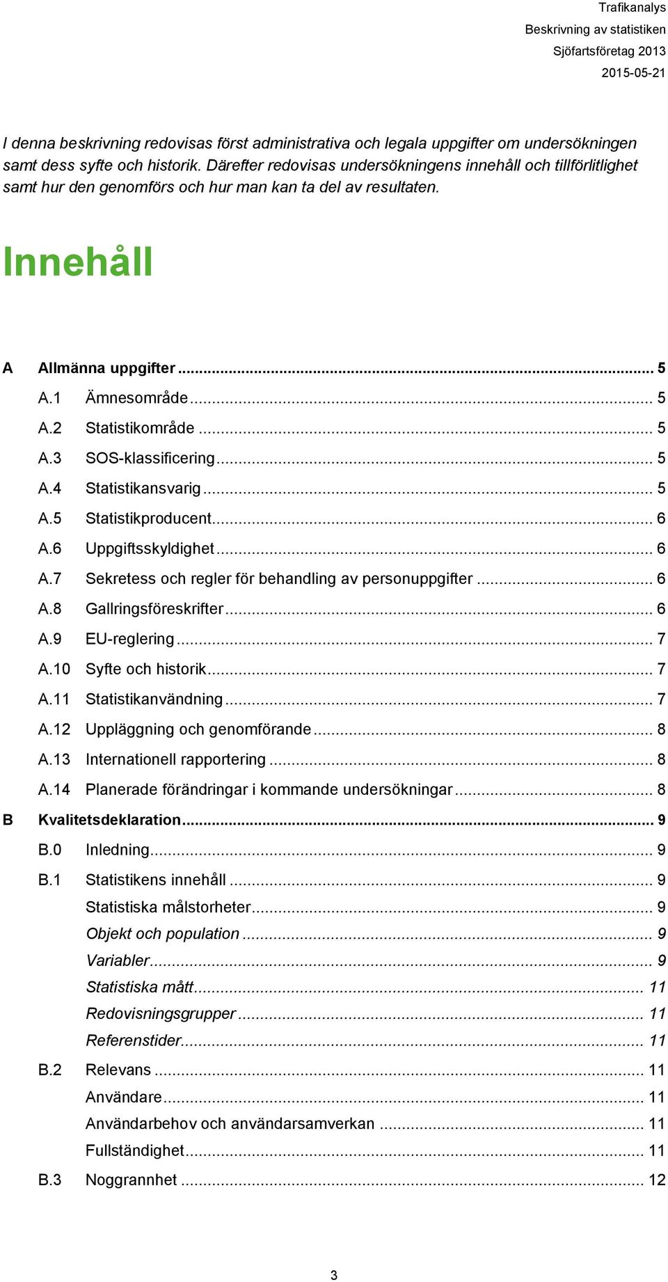 .. 5 A.3 SOS-klassificering... 5 A.4 Statistikansvarig... 5 A.5 Statistikproducent... 6 A.6 Uppgiftsskyldighet... 6 A.7 Sekretess och regler för behandling av personuppgifter... 6 A.8 Gallringsföreskrifter.