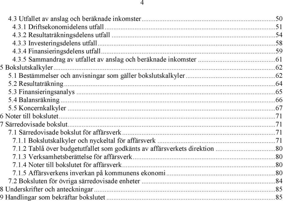 3 Finansieringsanalys... 65 5.4 Balansräkning... 66 5.5 Koncernkalkyler... 67 6 Noter till bokslutet... 71 7 Särredovisade bokslut... 71 7.1 Särredovisade bokslut för affärsverk... 71 7.1.1 Bokslutskalkyler och nyckeltal för affärsverk.