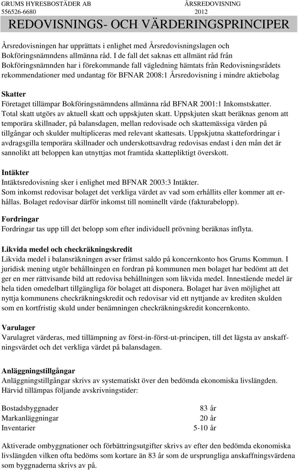 aktiebolag Skatter Företaget tillämpar Bokföringsnämndens allmänna råd BFNAR 2001:1 Inkomstskatter. Total skatt utgörs av aktuell skatt och uppskjuten skatt.