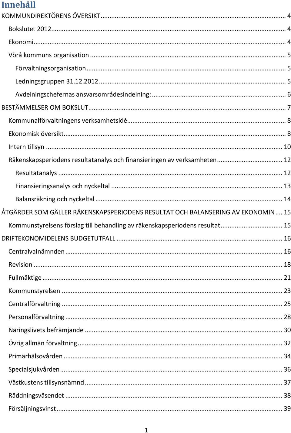 .. 12 Resultatanalys... 12 Finansieringsanalys och nyckeltal... 13 Balansräkning och nyckeltal... 14 ÅTGÄRDER SOM GÄLLER RÄKENSKAPSPERIODENS RESULTAT OCH BALANSERING AV EKONOMIN.