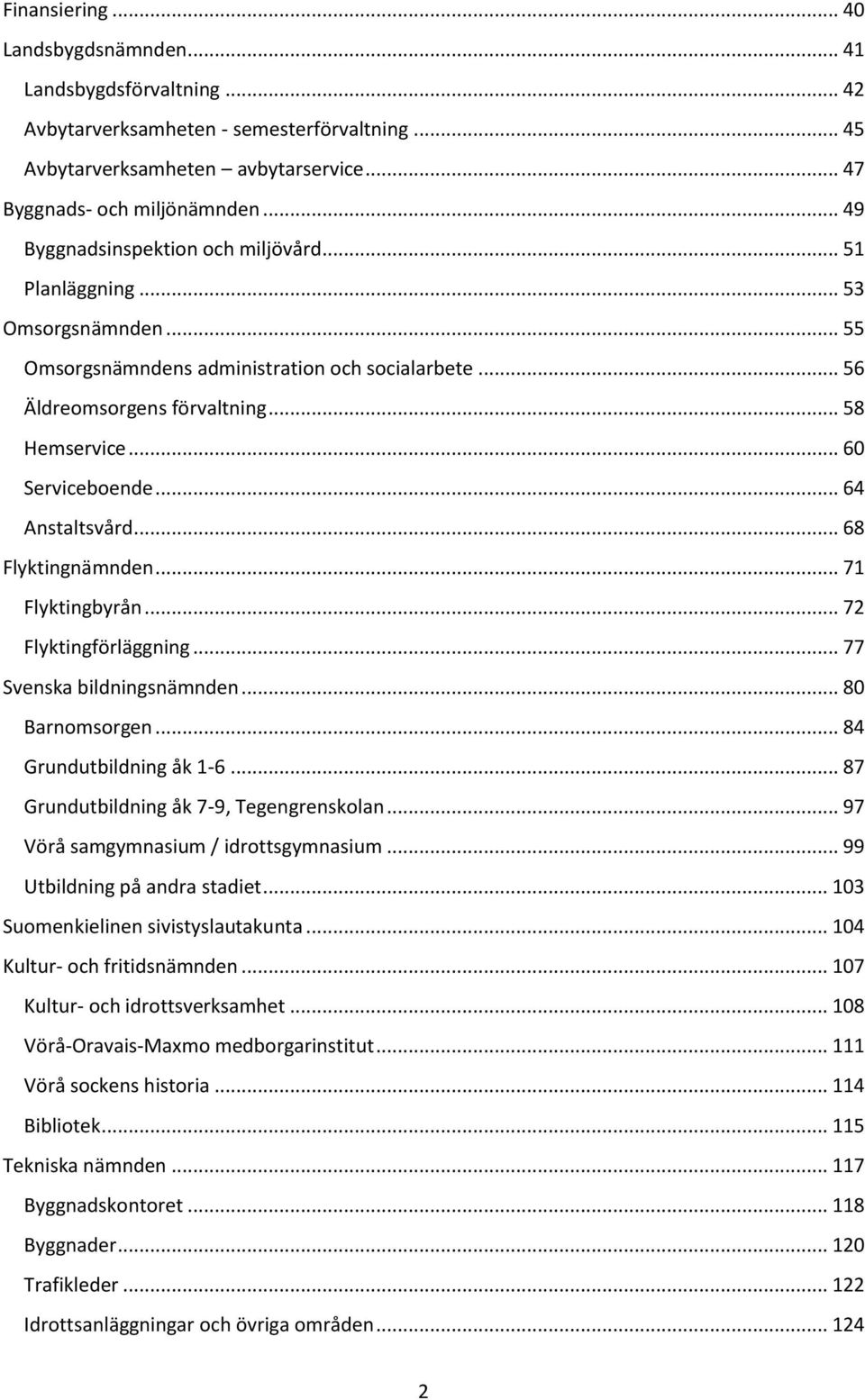 .. 60 Serviceboende... 64 Anstaltsvård... 68 Flyktingnämnden... 71 Flyktingbyrån... 72 Flyktingförläggning... 77 Svenska bildningsnämnden... 80 Barnomsorgen... 84 Grundutbildning åk 1-6.