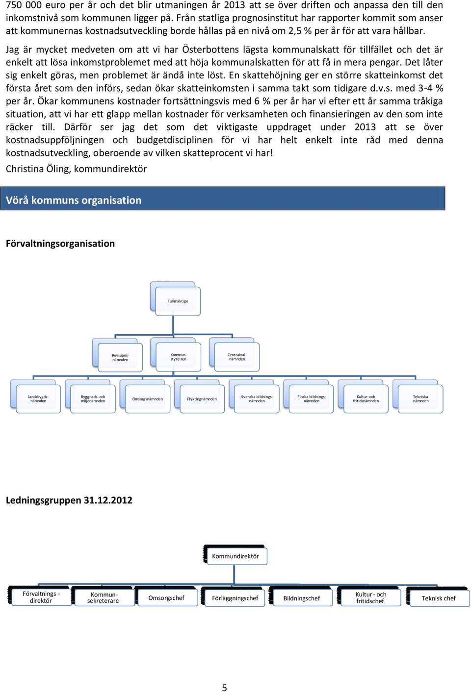 Jag är mycket medveten om att vi har Österbottens lägsta kommunalskatt för tillfället och det är enkelt att lösa inkomstproblemet med att höja kommunalskatten för att få in mera pengar.