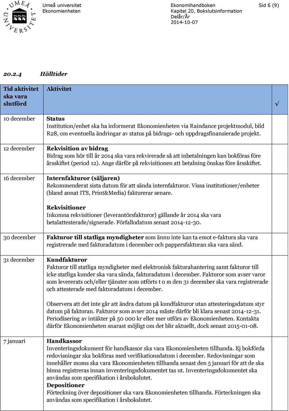 uppdragsfinansierade projekt. 12 december Rekvisition av bidrag Bidrag som hör till år 2014 ska vara rekvirerade så att inbetalningen kan bokföras före årsskiftet (period 12).