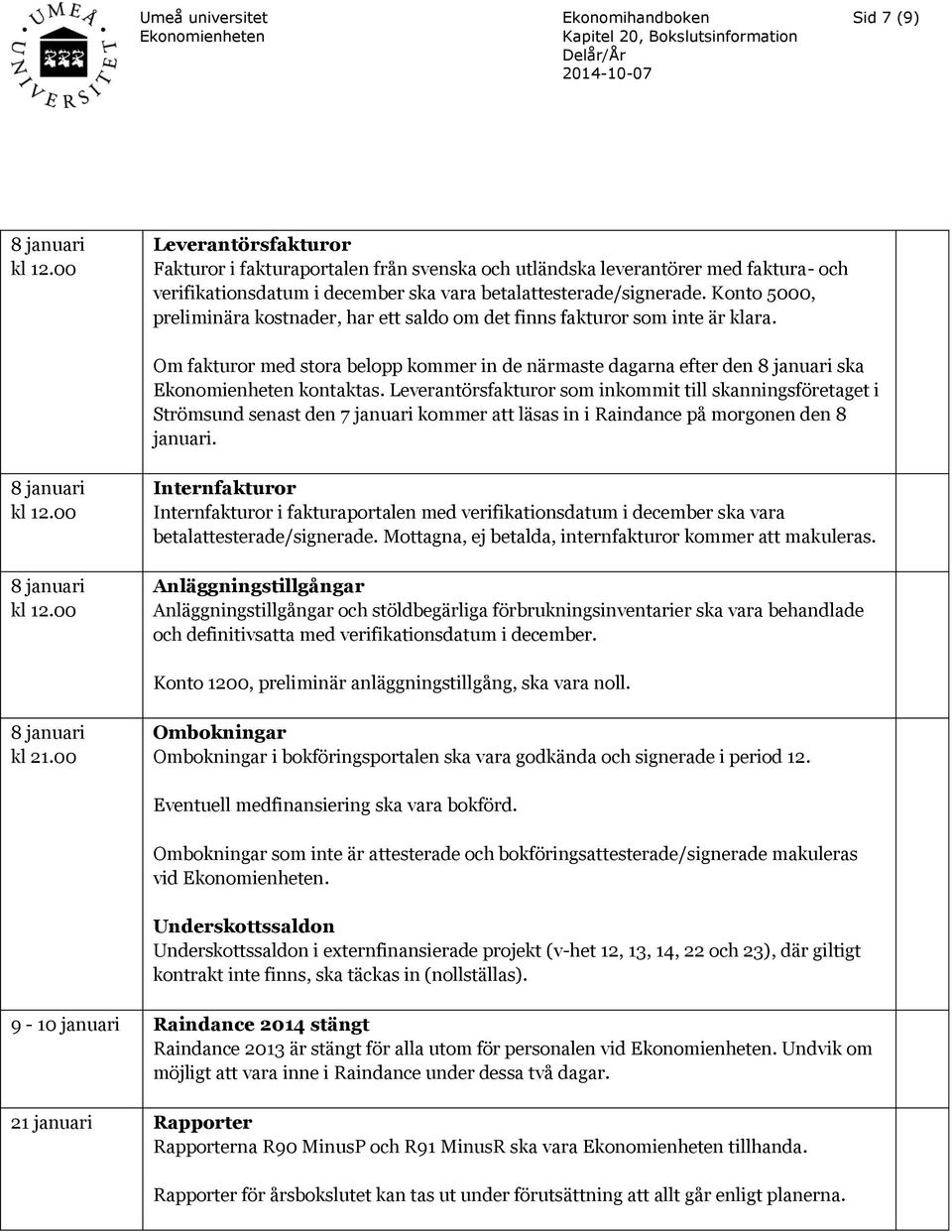 Leverantörsfakturor som inkommit till skanningsföretaget i Strömsund senast den 7 januari kommer att läsas in i Raindance på morgonen den 8 januari. 8 januari kl 12.00 8 januari kl 12.