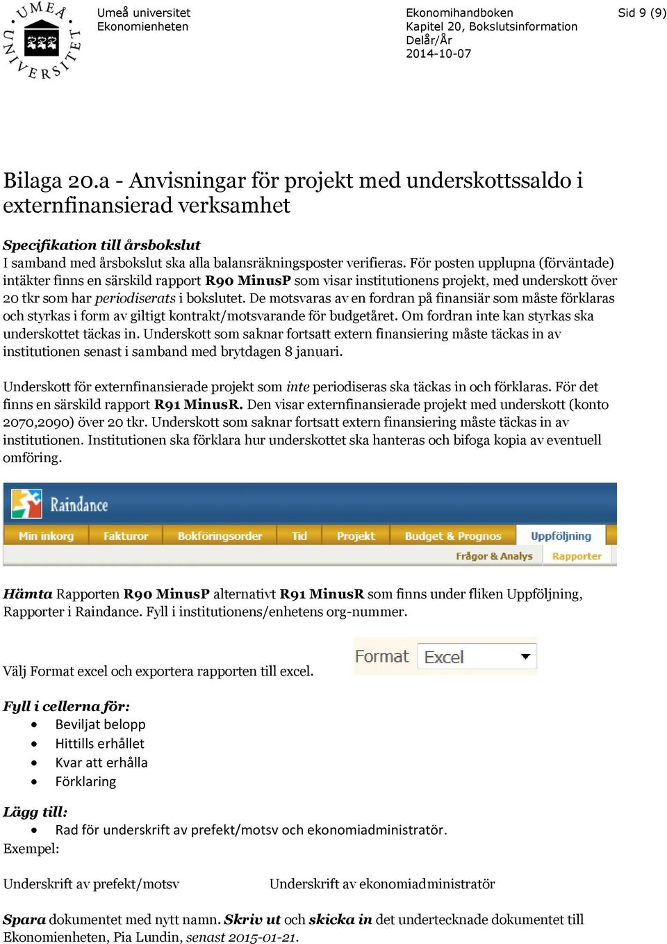 De motsvaras av en fordran på finansiär som måste förklaras och styrkas i form av giltigt kontrakt/motsvarande för budgetåret. Om fordran inte kan styrkas ska underskottet täckas in.