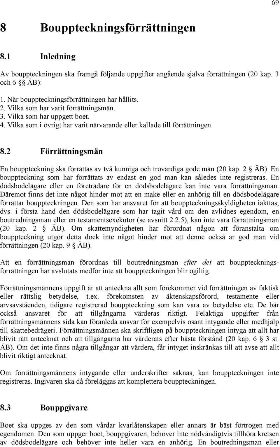 2 Förrättningsmän En bouppteckning ska förrättas av två kunniga och trovärdiga gode män (20 kap. 2 ÄB). En bouppteckning som har förrättats av endast en god man kan således inte registreras.