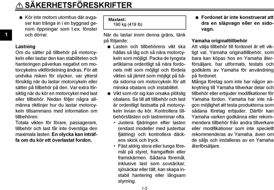 För att undvika risken för olyckor, var ytterst försiktig när du lastar motorcykeln eller sätter på tillbehör på den. Var extra försiktig när du kör en motorcykel med last eller tillbehör.