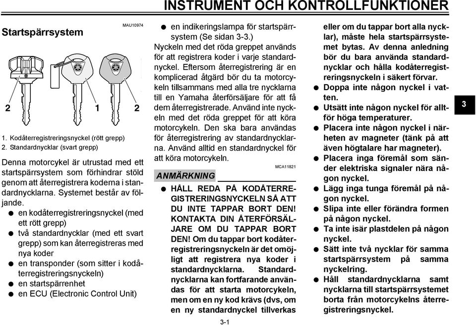 en kodåterregistreringsnyckel (med ett rött grepp) två standardnycklar (med ett svart grepp) som kan återregistreras med nya koder en transponder (som sitter i kodåterregistreringsnyckeln) en