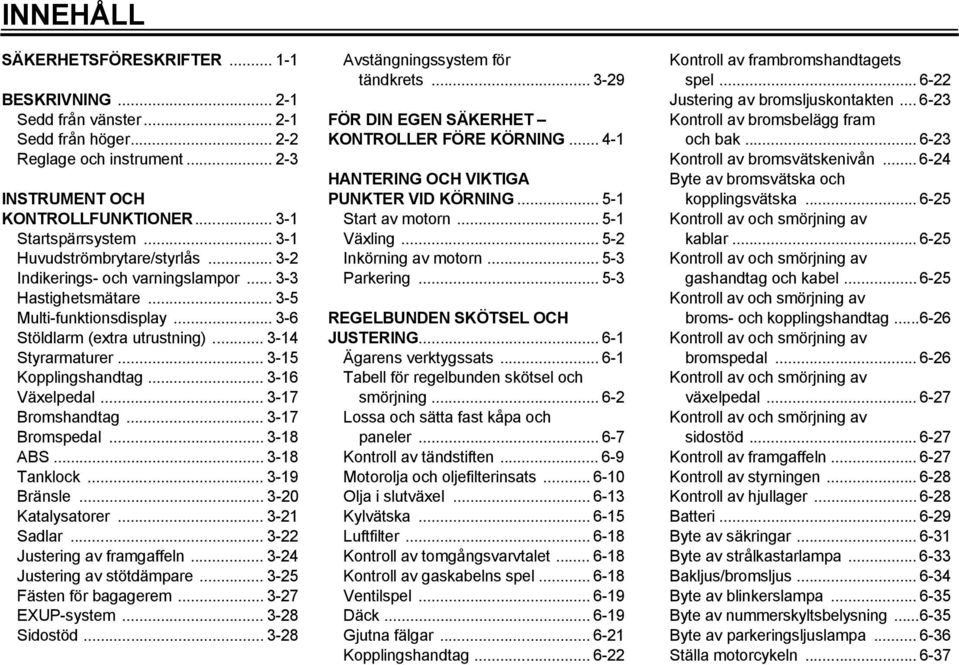 .. 3-5 Kopplingshandtag... 3-6 Växelpedal... 3-7 Bromshandtag... 3-7 Bromspedal... 3-8 ABS... 3-8 Tanklock... 3-9 Bränsle... 3-20 Katalysatorer... 3-2 Sadlar... 3-22 Justering av framgaffeln.