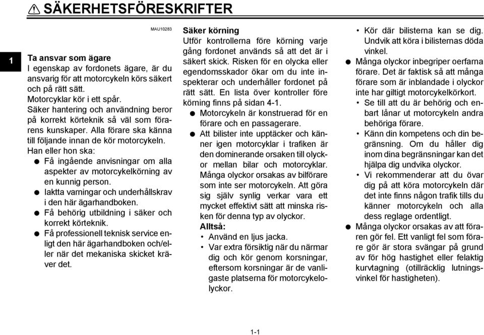 Han eller hon ska: Få ingående anvisningar om alla aspekter av motorcykelkörning av en kunnig person. Iaktta varningar och underhållskrav i den här ägarhandboken.