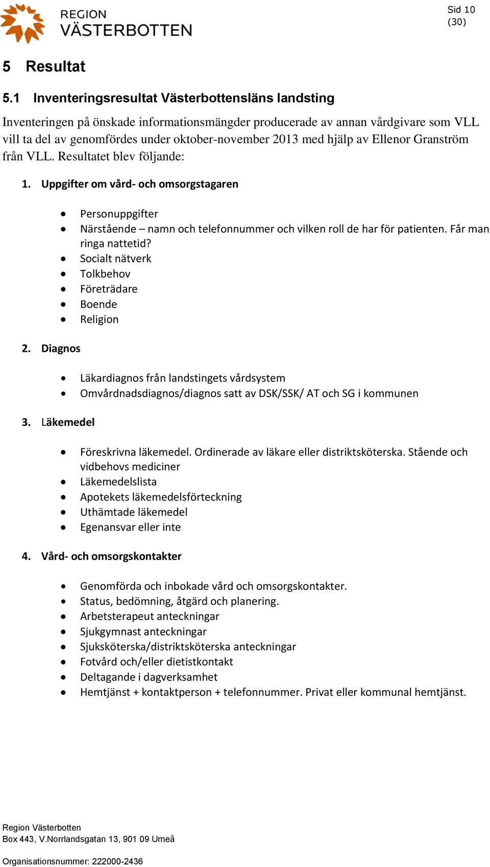 hjälp av Ellenor Granström från VLL. Resultatet blev följande: 1. Uppgifter om vård- och omsorgstagaren Personuppgifter Närstående namn och telefonnummer och vilken roll de har för patienten.