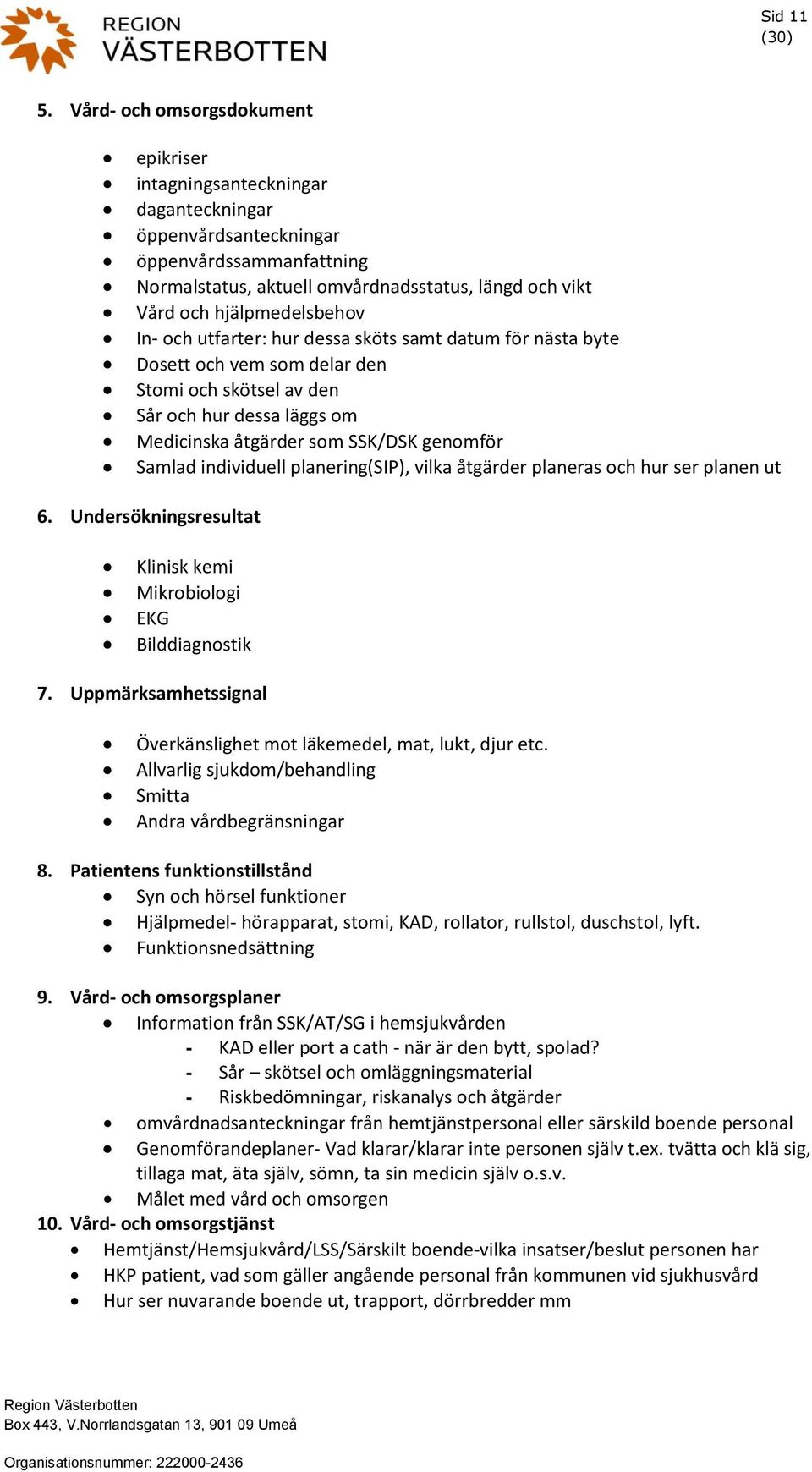 hjälpmedelsbehov In- och utfarter: hur dessa sköts samt datum för nästa byte Dosett och vem som delar den Stomi och skötsel av den Sår och hur dessa läggs om Medicinska åtgärder som SSK/DSK genomför