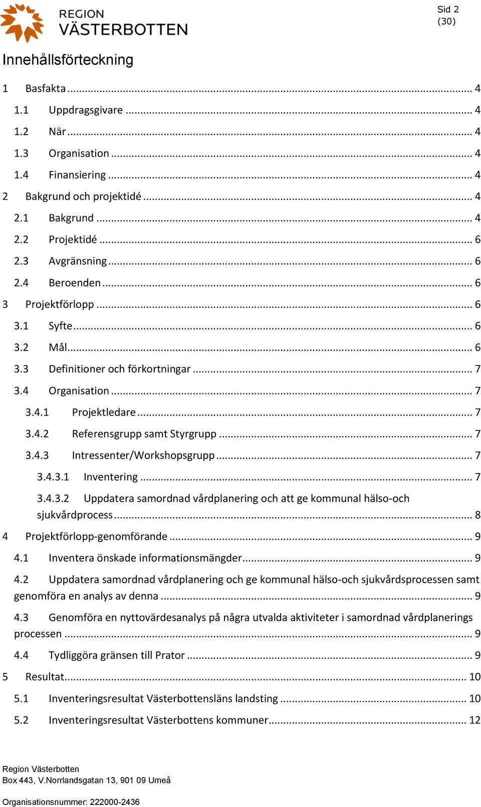 .. 7 3.4.3 Intressenter/Workshopsgrupp... 7 3.4.3.1 Inventering... 7 3.4.3.2 Uppdatera samordnad vårdplanering och att ge kommunal hälso-och sjukvårdprocess... 8 4 Projektförlopp-genomförande... 9 4.