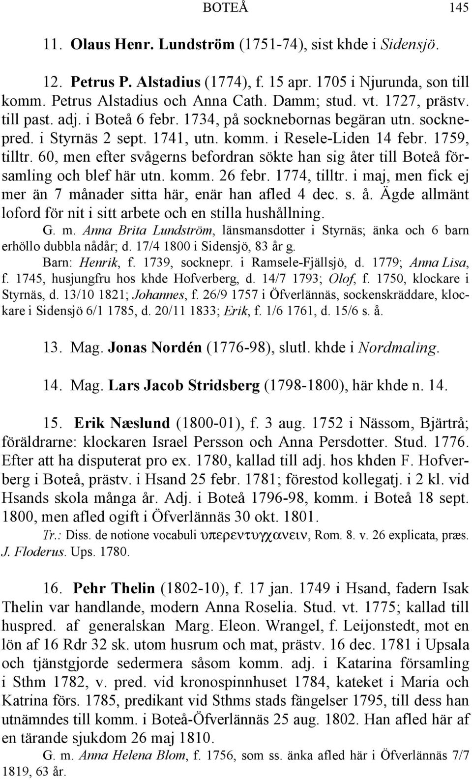 60, men efter svågerns befordran sökte han sig åter till Boteå församling och blef här utn. komm. 26 febr. 1774, tilltr. i maj, men fick ej mer än 7 månader sitta här, enär han afled 4 dec. s. å. Ägde allmänt loford för nit i sitt arbete och en stilla hushållning.