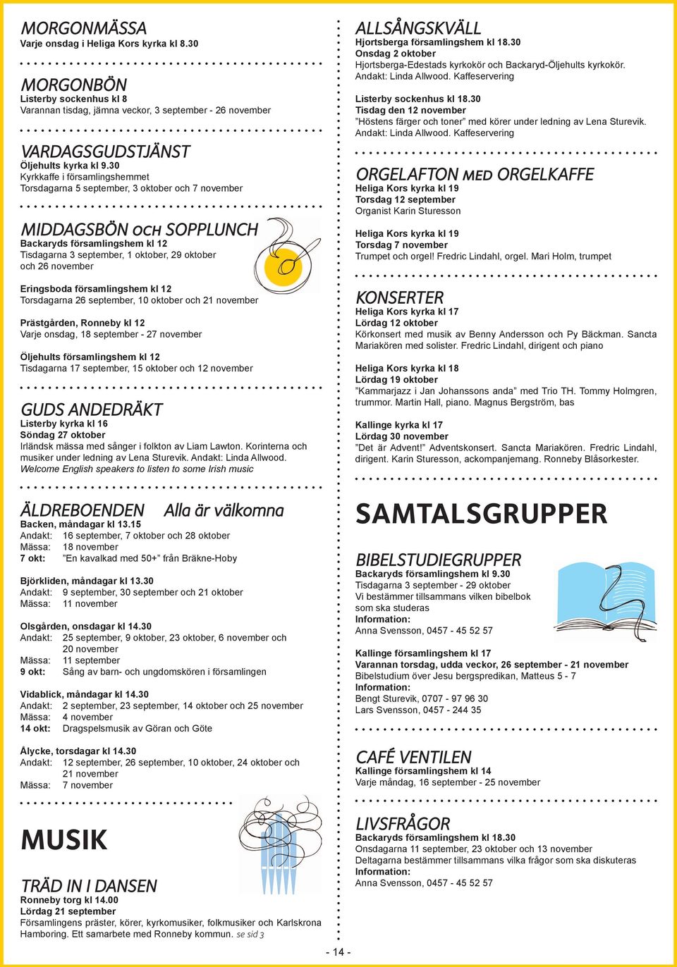 november Eringsboda församlingshem kl 12 Torsdagarna 26 september, 10 oktober och 21 november Prästgården, Ronneby kl 12 Varje onsdag, 18 september - 27 november Öljehults församlingshem kl 12