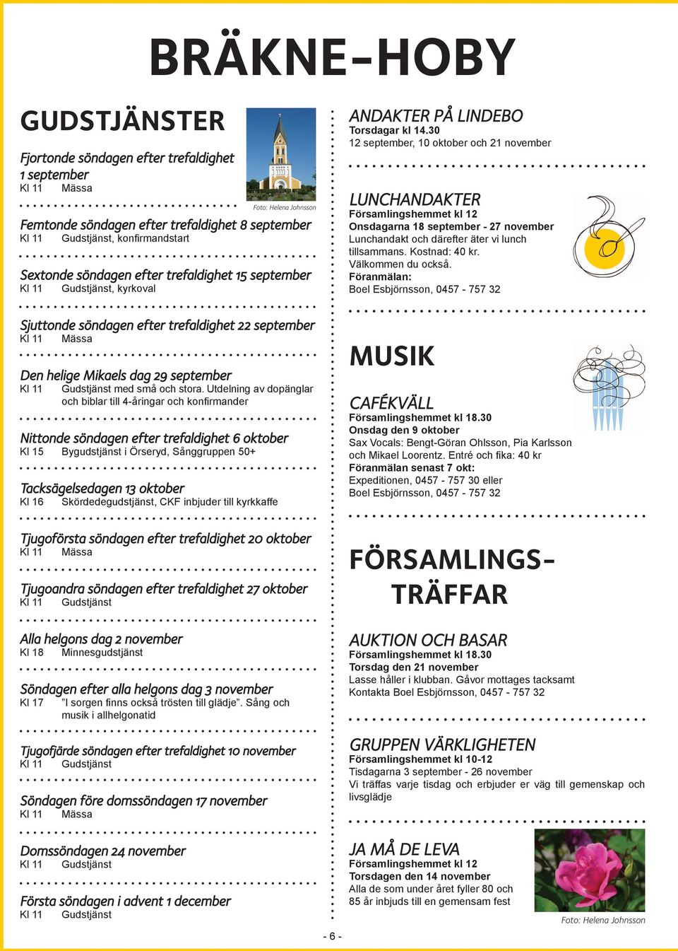 Utdelning av dopänglar och biblar till 4-åringar och konfirmander Nittonde söndagen efter trefaldighet 6 oktober Kl 15 Bygudstjänst i Örseryd, Sånggruppen 50+ Tacksägelsedagen 13 oktober Kl 16