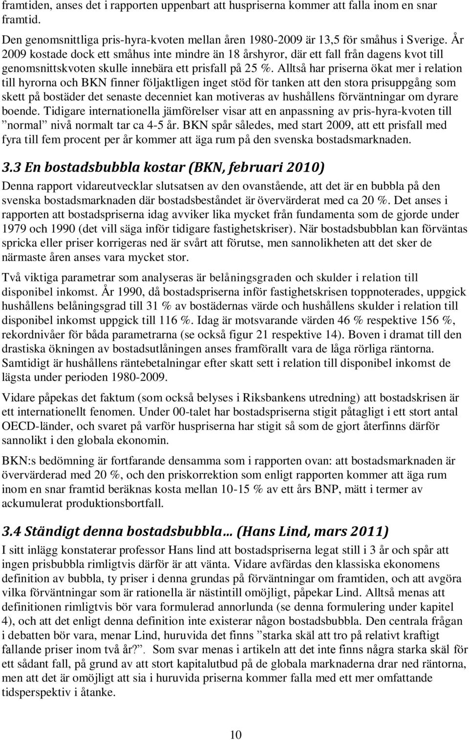 Alltså har priserna ökat mer i relation till hyrorna och BKN finner följaktligen inget stöd för tanken att den stora prisuppgång som skett på bostäder det senaste decenniet kan motiveras av