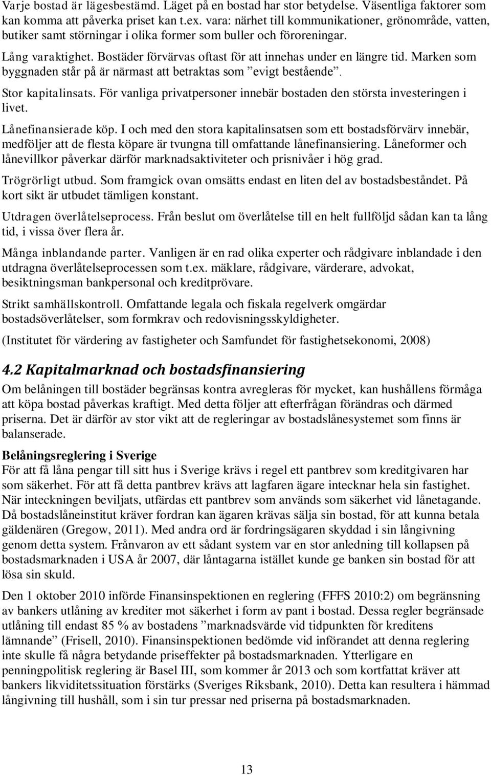 Bostäder förvärvas oftast för att innehas under en längre tid. Marken som byggnaden står på är närmast att betraktas som evigt bestående. Stor kapitalinsats.