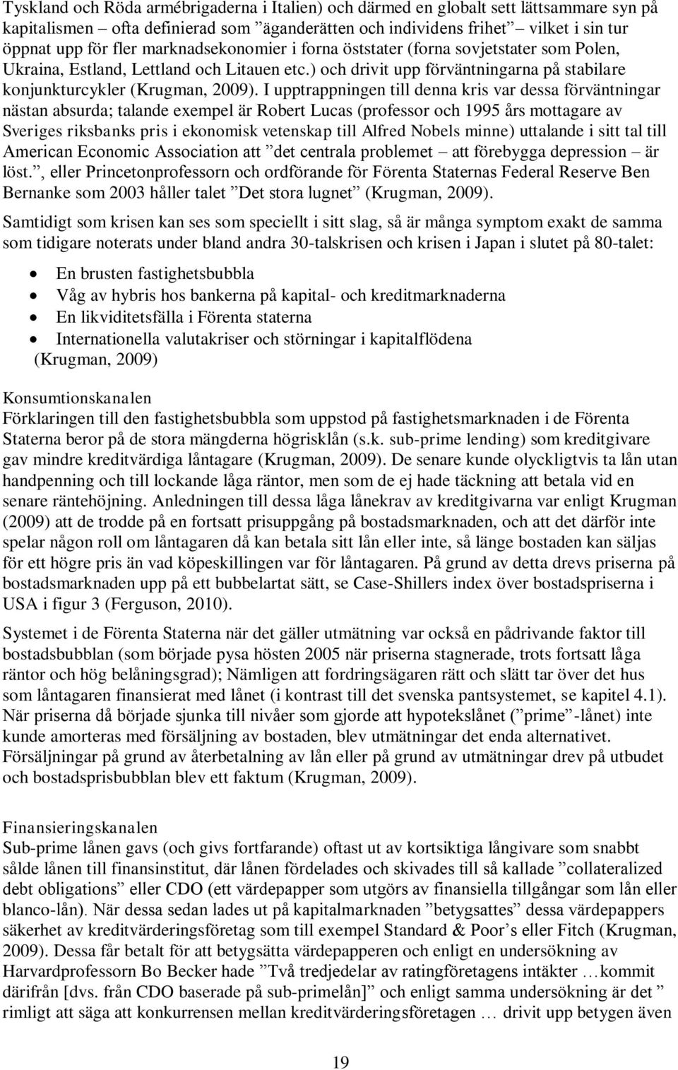 I upptrappningen till denna kris var dessa förväntningar nästan absurda; talande exempel är Robert Lucas (professor och 1995 års mottagare av Sveriges riksbanks pris i ekonomisk vetenskap till Alfred