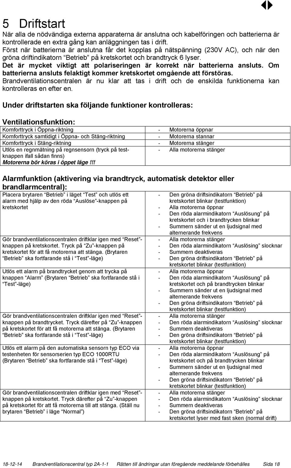 Det är mycket viktigt att polariseringen är korrekt när batterierna ansluts. Om batterierna ansluts felaktigt kommer kretskortet omgående att förstöras.